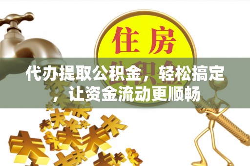 爱辉代办提取公积金，轻松搞定，让资金流动更顺畅