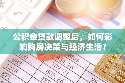 爱辉公积金贷款调整后，如何影响购房决策与经济生活？