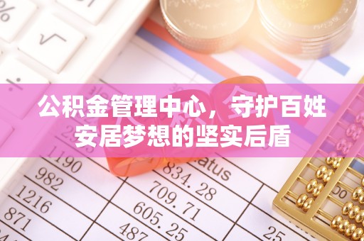 爱辉公积金管理中心，守护百姓安居梦想的坚实后盾