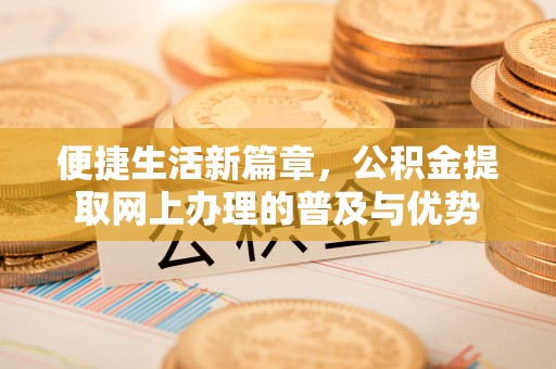 爱辉便捷生活新篇章，公积金提取网上办理的普及与优势