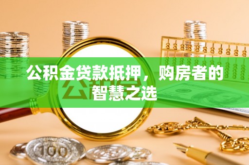 爱辉公积金贷款抵押，购房者的智慧之选