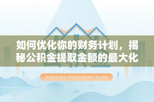 爱辉如何优化你的财务计划，揭秘公积金提取金额的最大化策略