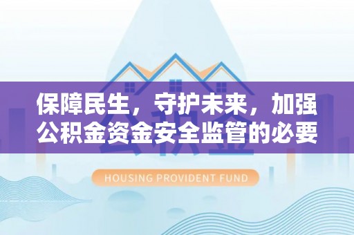 爱辉保障民生，守护未来，加强公积金资金安全监管的必要性与实践