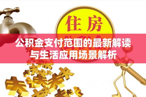 爱辉公积金支付范围的最新解读与生活应用场景解析