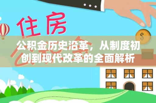 爱辉公积金历史沿革，从制度初创到现代改革的全面解析