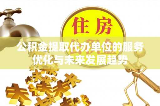 爱辉公积金提取代办单位的服务优化与未来发展趋势