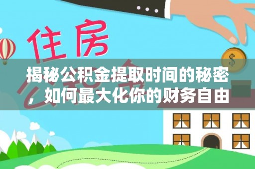 爱辉揭秘公积金提取时间的秘密，如何最大化你的财务自由
