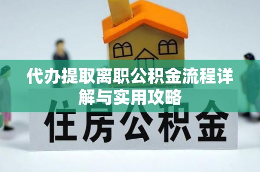 爱辉代办提取离职公积金流程详解与实用攻略