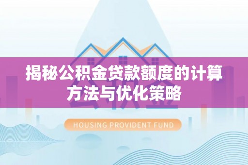 爱辉揭秘公积金贷款额度的计算方法与优化策略