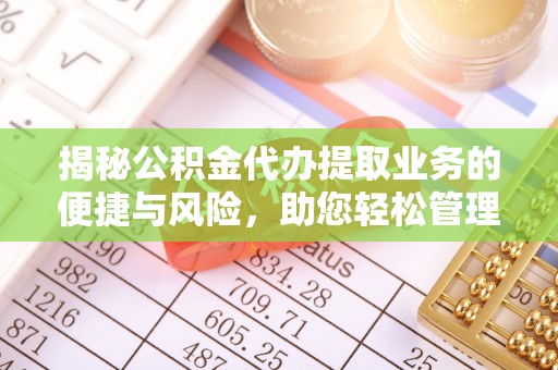 爱辉揭秘公积金代办提取业务的便捷与风险，助您轻松管理财务