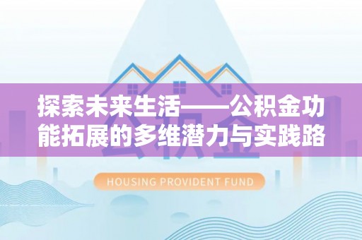 爱辉探索未来生活——公积金功能拓展的多维潜力与实践路径