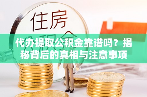 爱辉代办提取公积金靠谱吗？揭秘背后的真相与注意事项