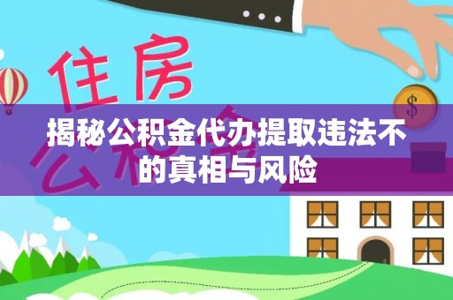 爱辉揭秘公积金代办提取违法不的真相与风险