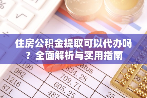 爱辉住房公积金提取可以代办吗？全面解析与实用指南