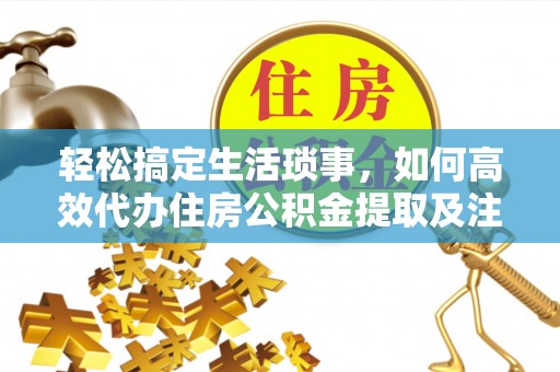 爱辉轻松搞定生活琐事，如何高效代办住房公积金提取及注意事项