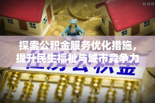 爱辉探索公积金服务优化措施，提升民生福祉与城市竞争力