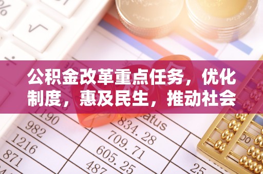 爱辉公积金改革重点任务，优化制度，惠及民生，推动社会公平发展