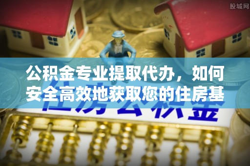 爱辉公积金专业提取代办，如何安全高效地获取您的住房基金