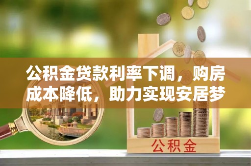 爱辉公积金贷款利率下调，购房成本降低，助力实现安居梦