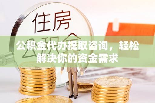 爱辉公积金代办提取咨询，轻松解决你的资金需求