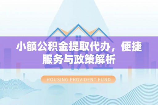 爱辉小额公积金提取代办，便捷服务与政策解析