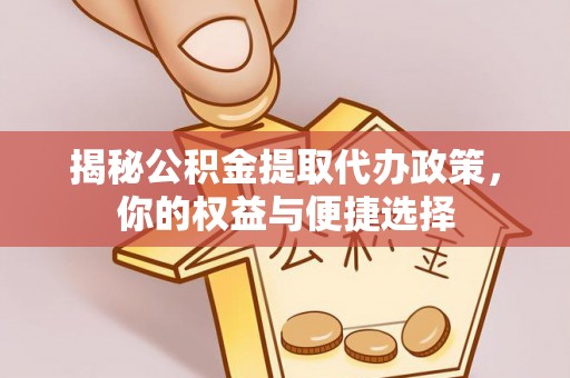 爱辉揭秘公积金提取代办政策，你的权益与便捷选择
