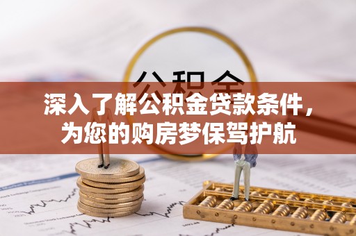 爱辉深入了解公积金贷款条件，为您的购房梦保驾护航