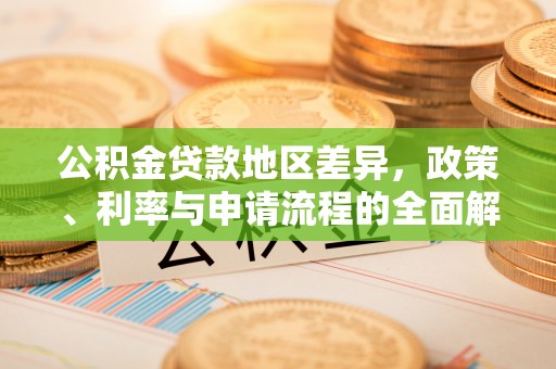 爱辉公积金贷款地区差异，政策、利率与申请流程的全面解析