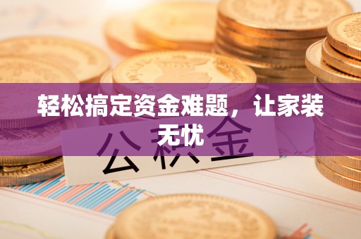 爱辉轻松搞定资金难题，让家装无忧
