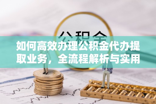 爱辉如何高效办理公积金代办提取业务，全流程解析与实用技巧
