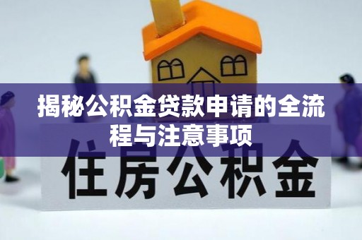 爱辉揭秘公积金贷款申请的全流程与注意事项