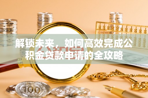 爱辉解锁未来，如何高效完成公积金贷款申请的全攻略