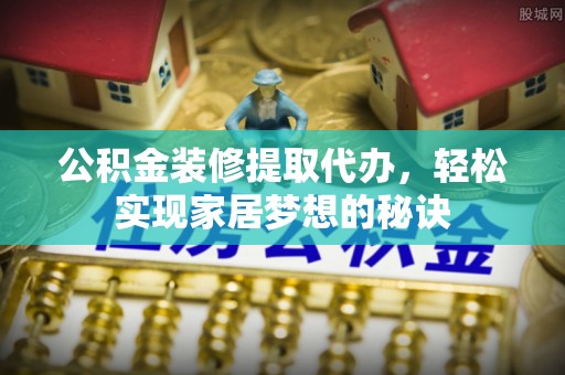 爱辉公积金装修提取代办，轻松实现家居梦想的秘诀