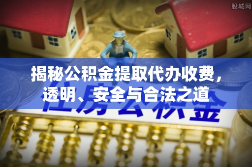 爱辉揭秘公积金提取代办收费，透明、安全与合法之道