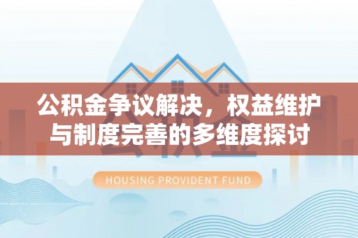 爱辉公积金争议解决，权益维护与制度完善的多维度探讨