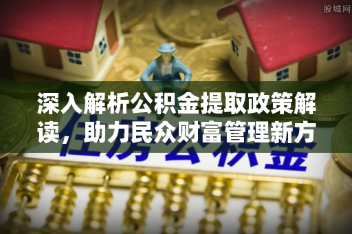 爱辉深入解析公积金提取政策解读，助力民众财富管理新方向