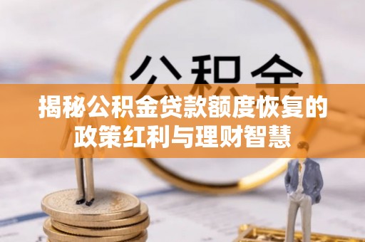 爱辉揭秘公积金贷款额度恢复的政策红利与理财智慧