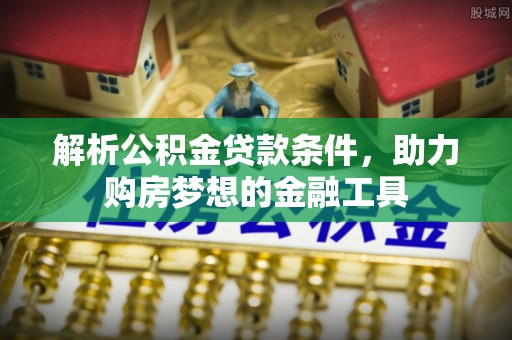 爱辉解析公积金贷款条件，助力购房梦想的金融工具