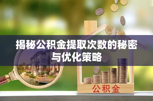 爱辉揭秘公积金提取次数的秘密与优化策略