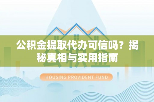 爱辉公积金提取代办可信吗？揭秘真相与实用指南