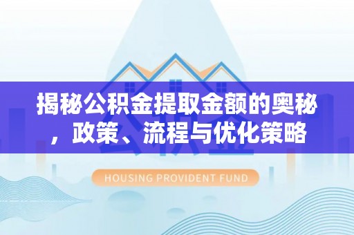 爱辉揭秘公积金提取金额的奥秘，政策、流程与优化策略