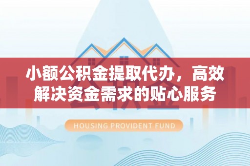 爱辉小额公积金提取代办，高效解决资金需求的贴心服务