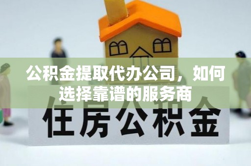 爱辉公积金提取代办公司，如何选择靠谱的服务商