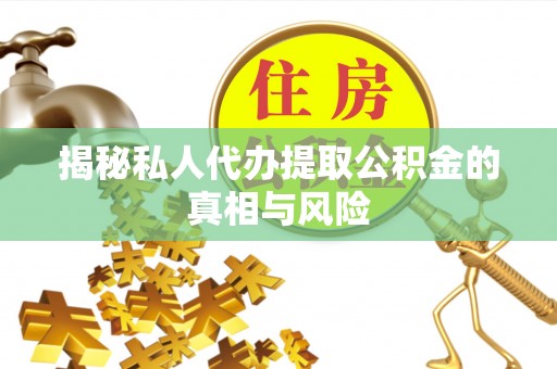 爱辉揭秘私人代办提取公积金的真相与风险