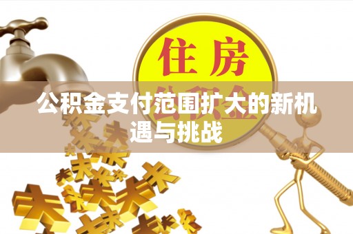 爱辉公积金支付范围扩大的新机遇与挑战