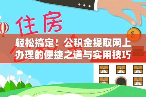爱辉轻松搞定！公积金提取网上办理的便捷之道与实用技巧