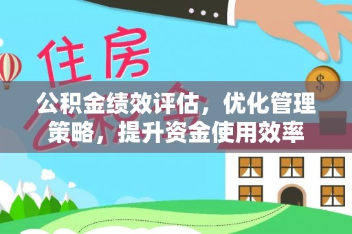 爱辉公积金绩效评估，优化管理策略，提升资金使用效率