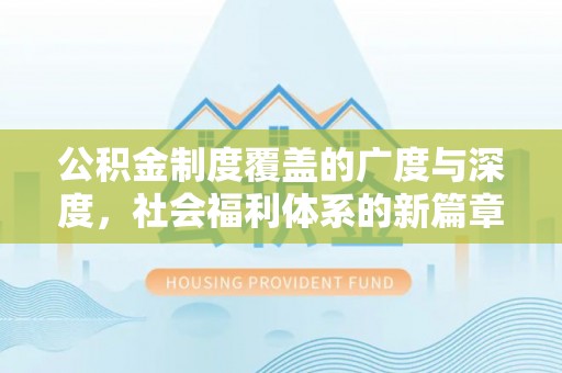爱辉公积金制度覆盖的广度与深度，社会福利体系的新篇章