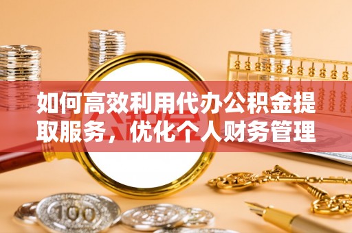 爱辉如何高效利用代办公积金提取服务，优化个人财务管理