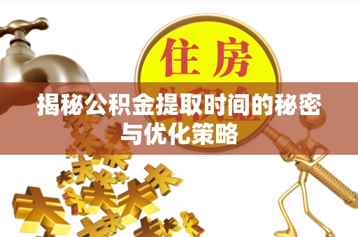 爱辉揭秘公积金提取时间的秘密与优化策略